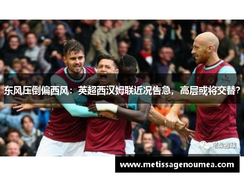 东风压倒偏西风：英超西汉姆联近况告急，高层或将交替？