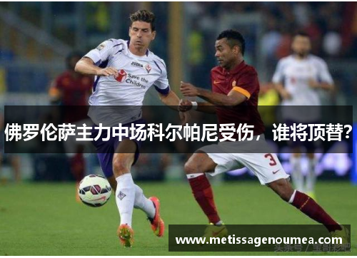 佛罗伦萨主力中场科尔帕尼受伤，谁将顶替？