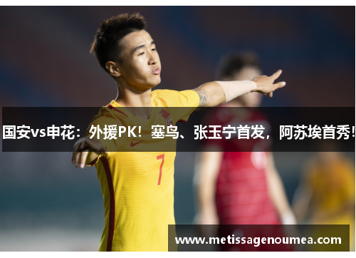 国安vs申花：外援PK！塞鸟、张玉宁首发，阿苏埃首秀！